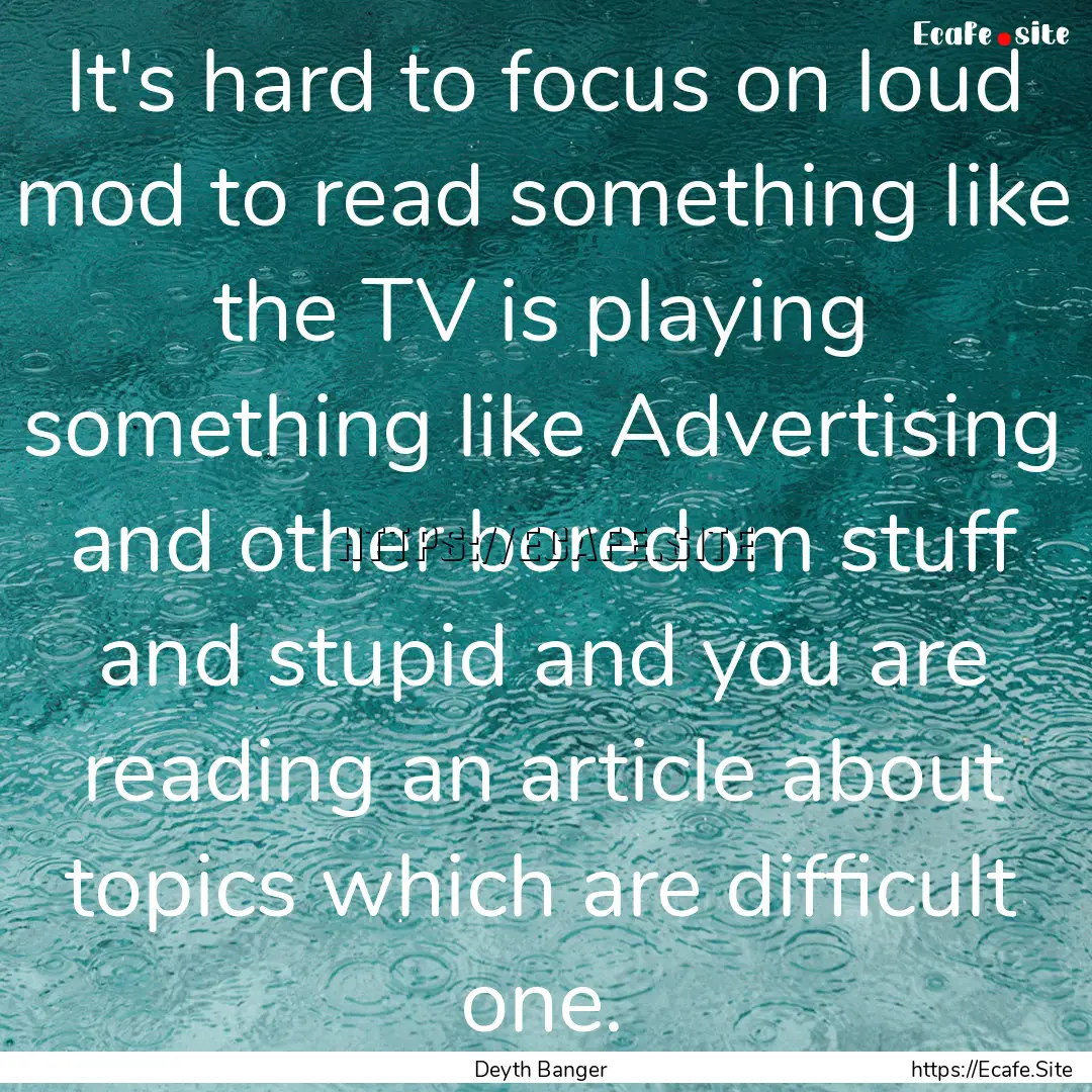 It's hard to focus on loud mod to read something.... : Quote by Deyth Banger