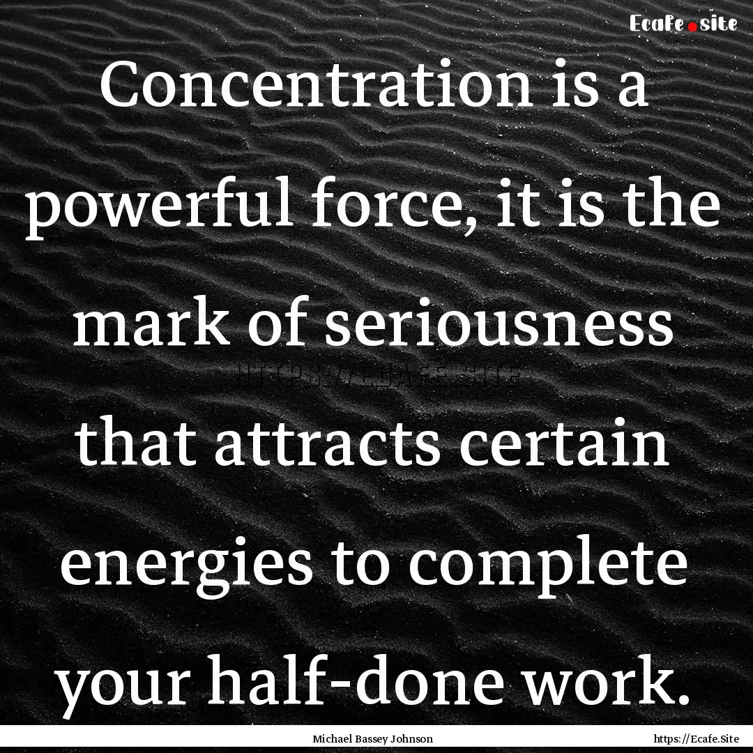 Concentration is a powerful force, it is.... : Quote by Michael Bassey Johnson