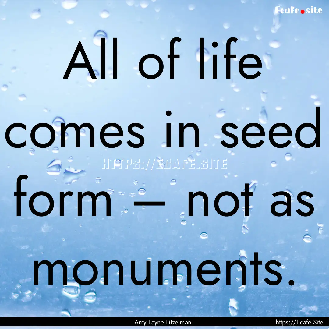 All of life comes in seed form – not as.... : Quote by Amy Layne Litzelman