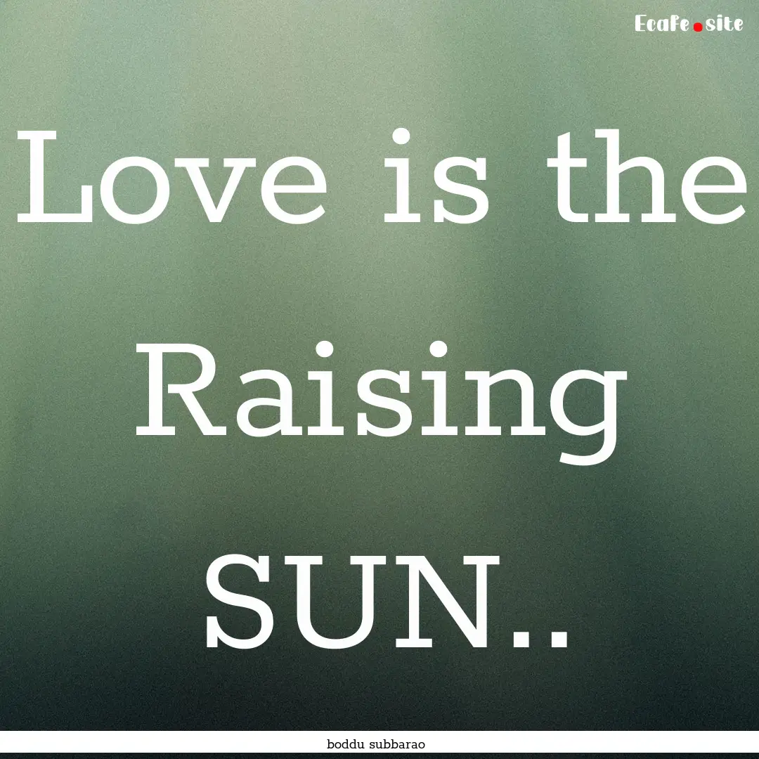 Love is the Raising SUN.. : Quote by boddu subbarao