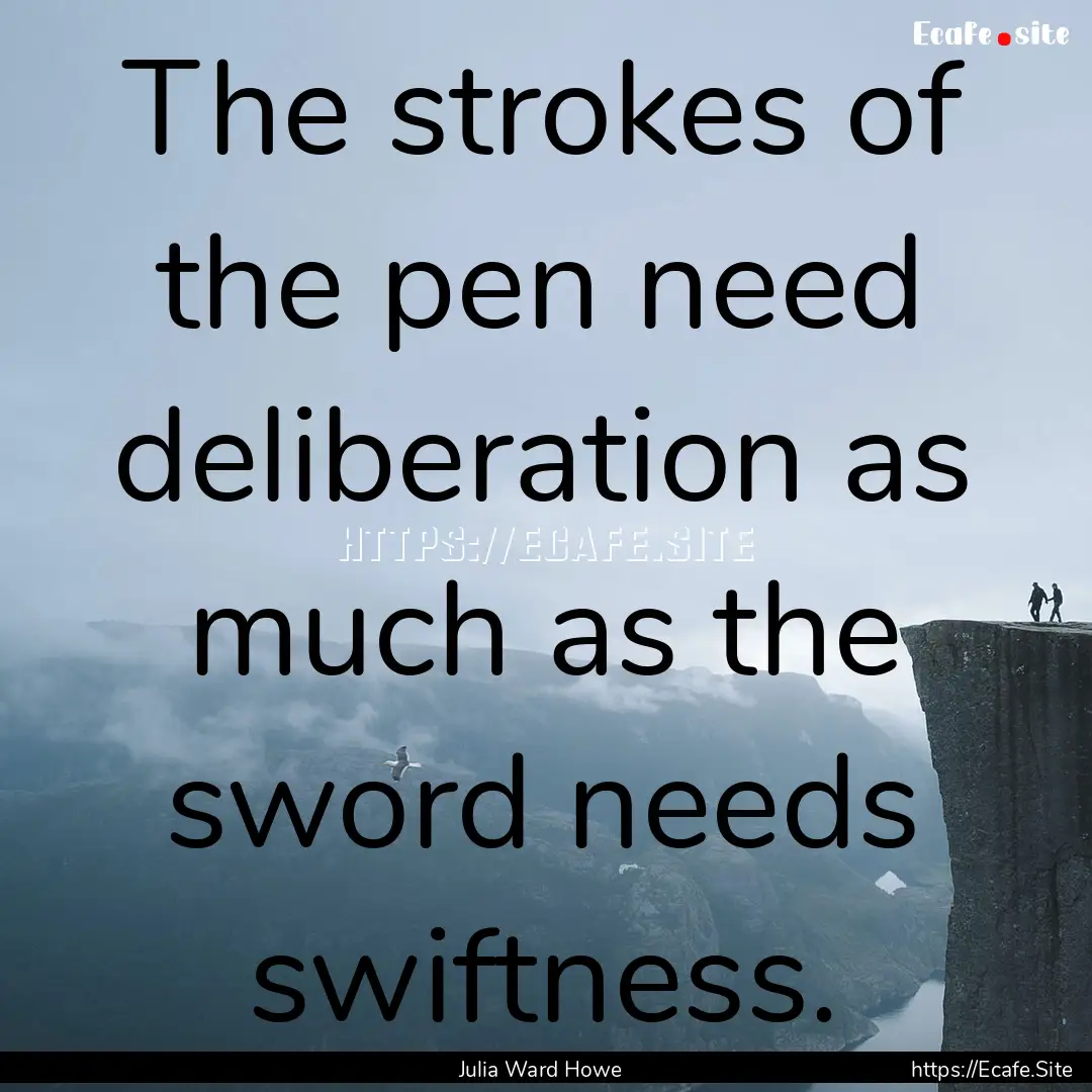 The strokes of the pen need deliberation.... : Quote by Julia Ward Howe