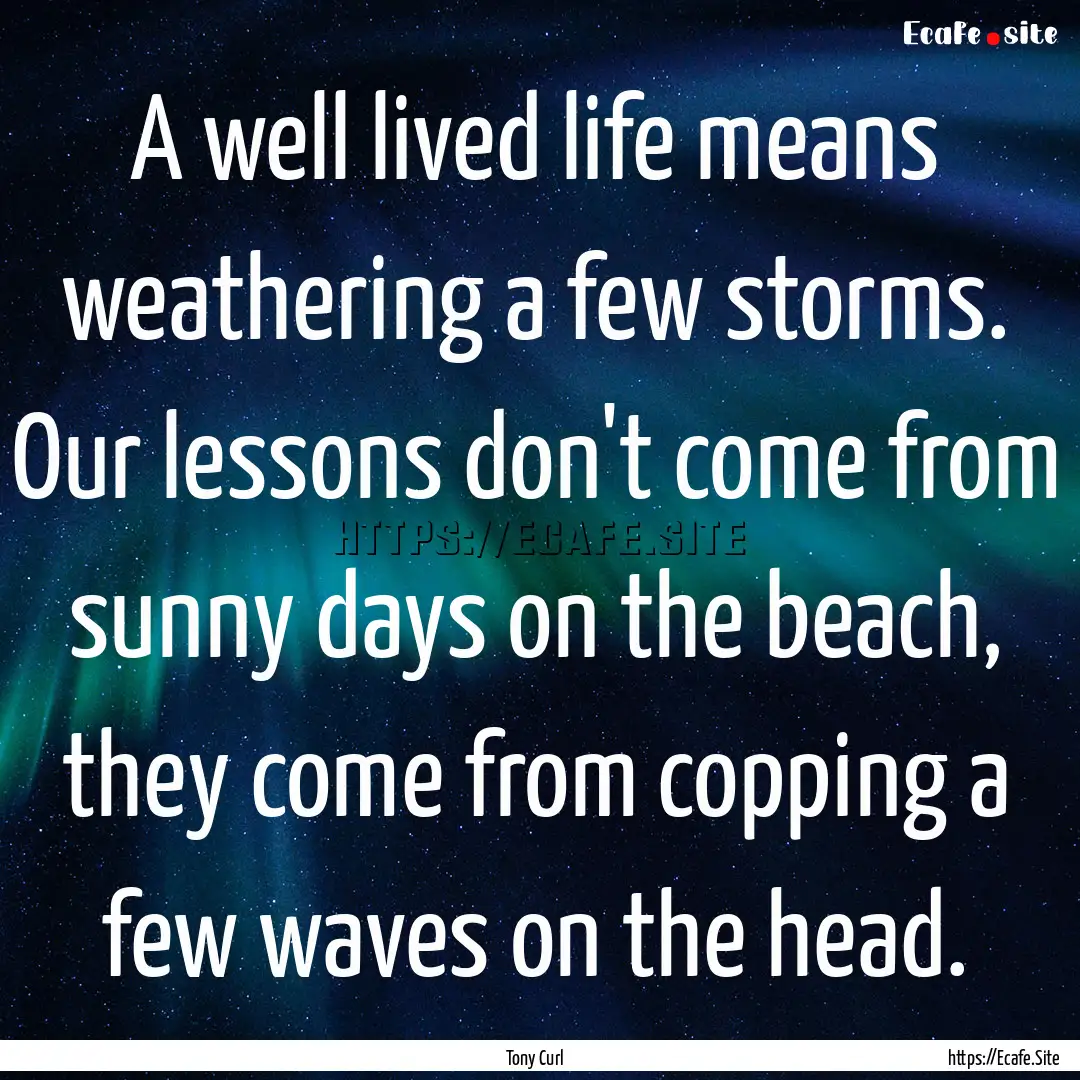 A well lived life means weathering a few.... : Quote by Tony Curl