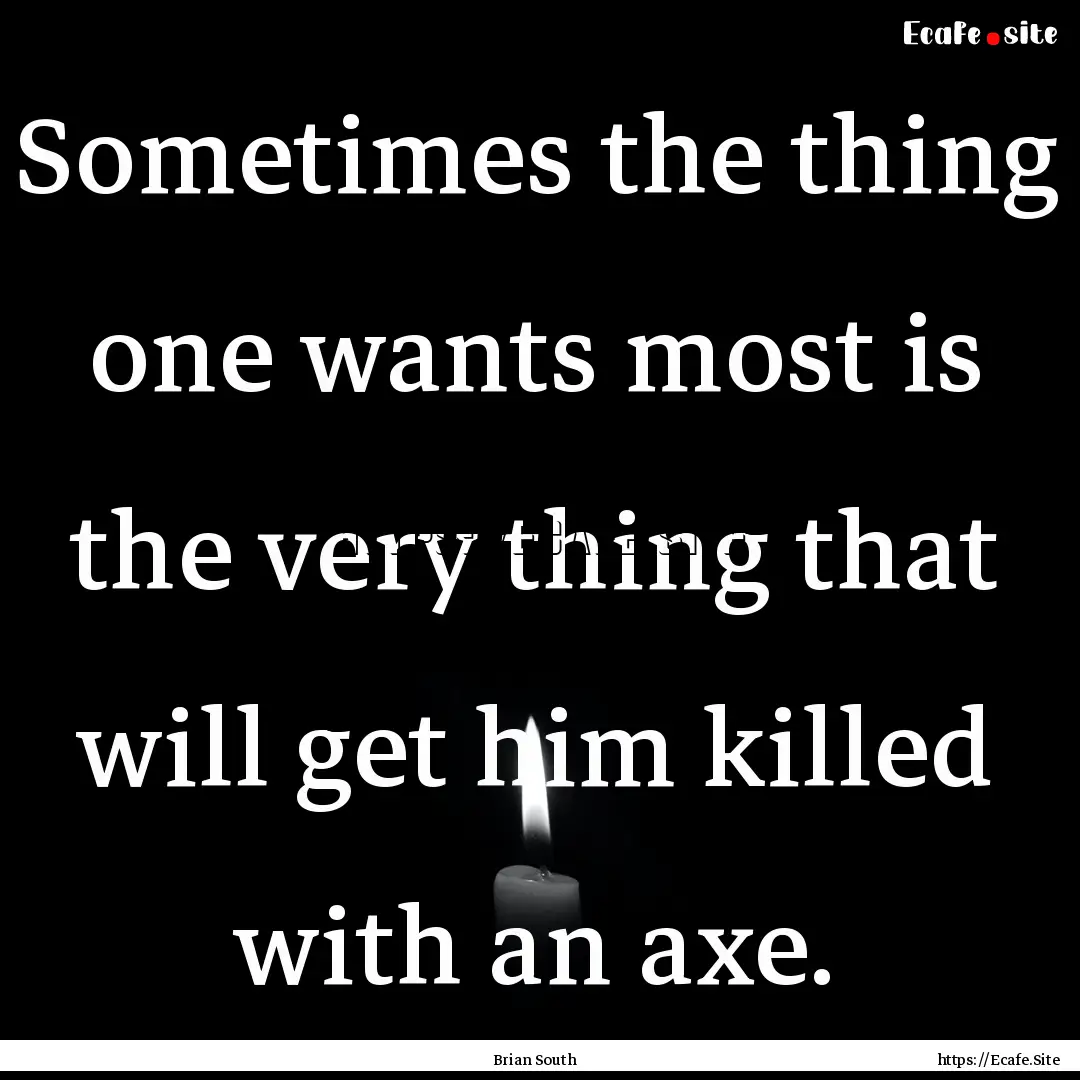 Sometimes the thing one wants most is the.... : Quote by Brian South