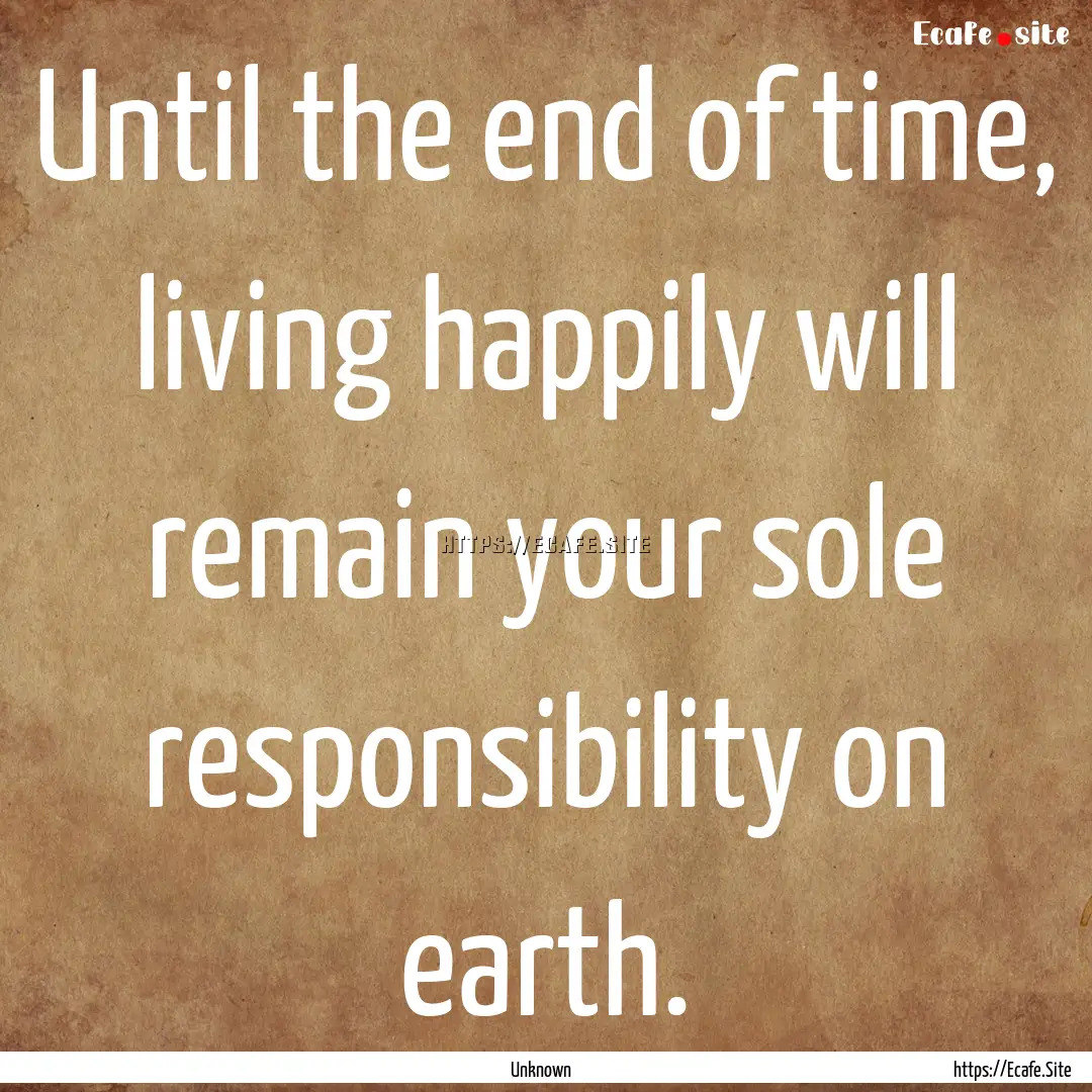 Until the end of time, living happily will.... : Quote by Unknown