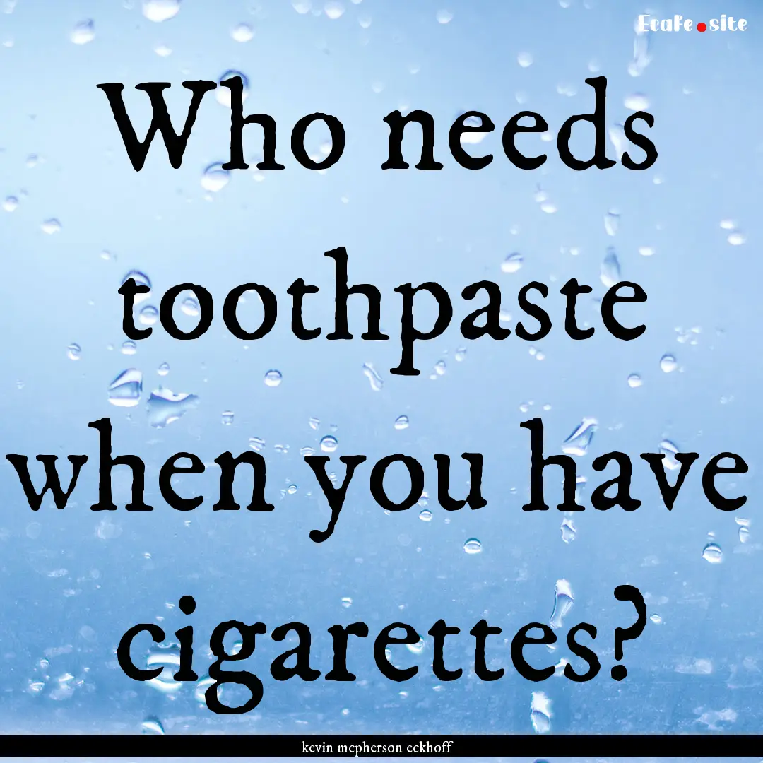 Who needs toothpaste when you have cigarettes?.... : Quote by kevin mcpherson eckhoff