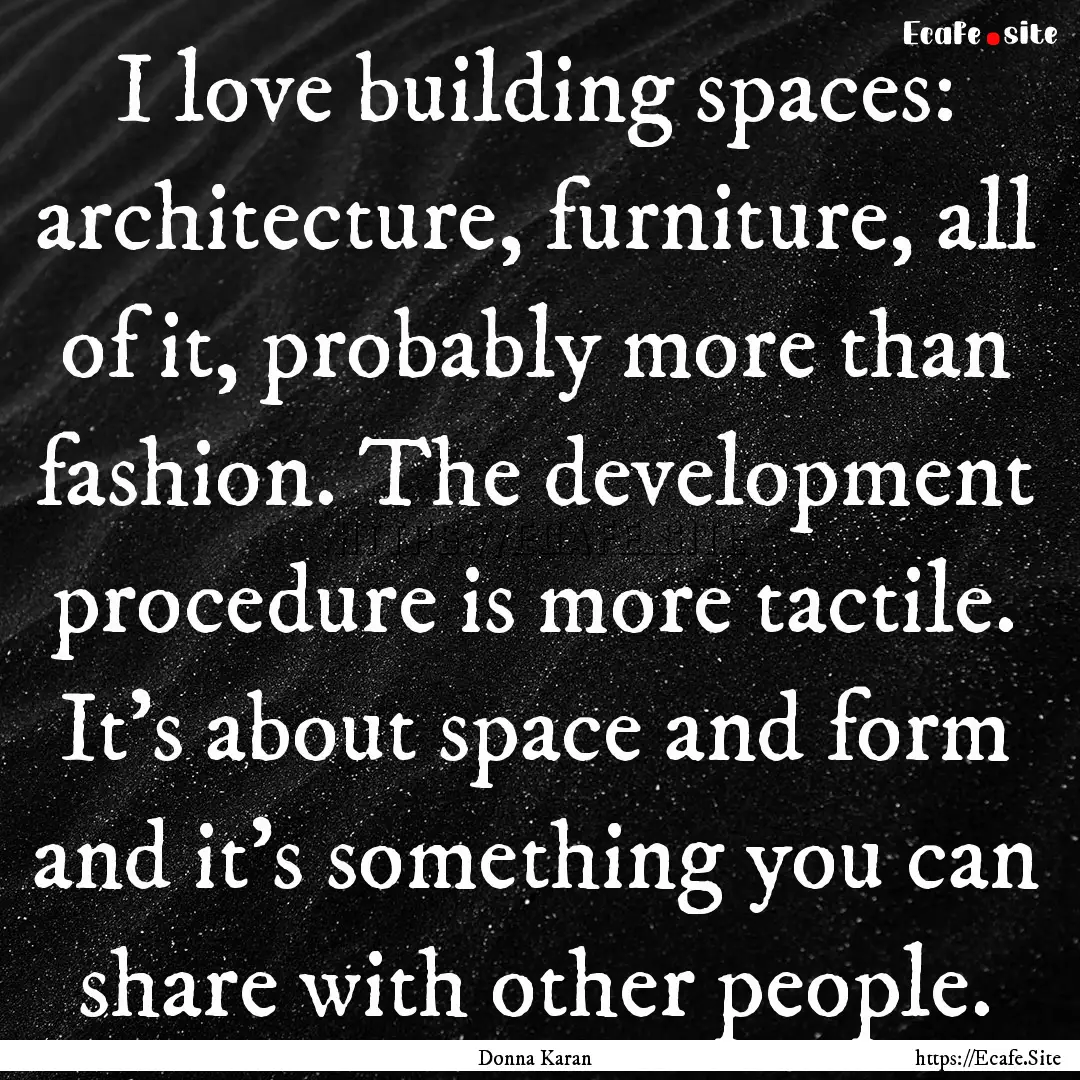 I love building spaces: architecture, furniture,.... : Quote by Donna Karan