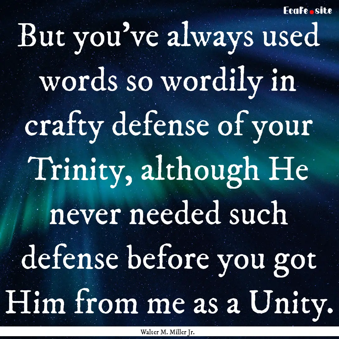 But you've always used words so wordily in.... : Quote by Walter M. Miller Jr.