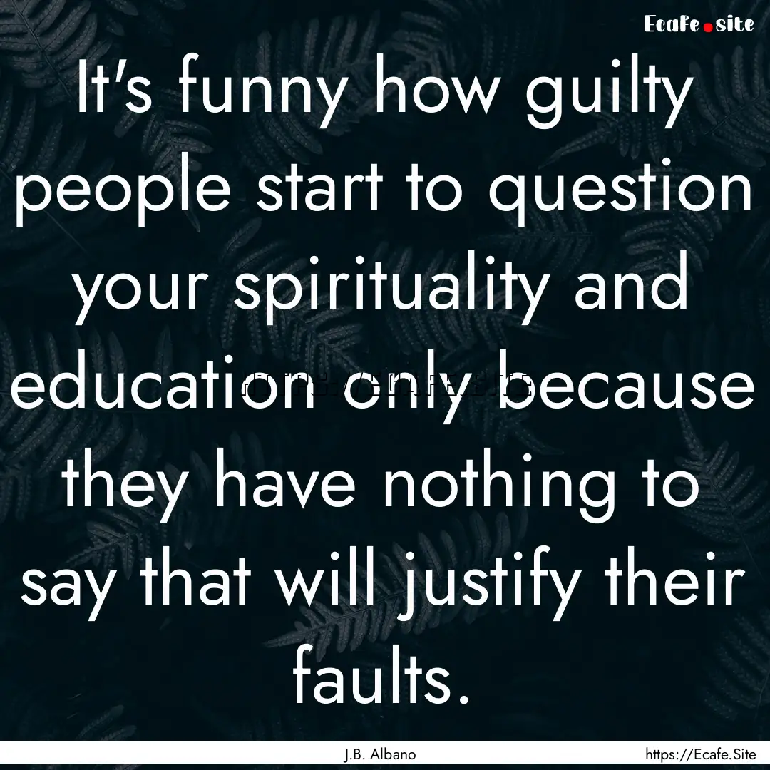 It's funny how guilty people start to question.... : Quote by J.B. Albano