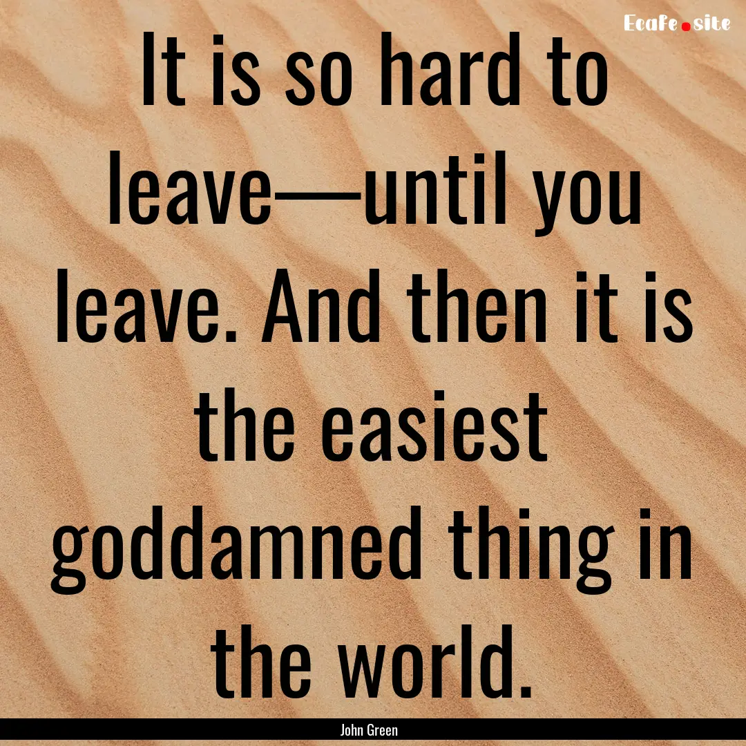 It is so hard to leave—until you leave..... : Quote by John Green