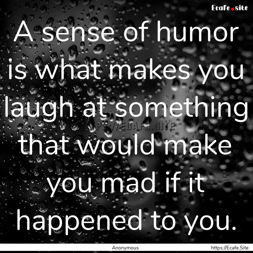 A sense of humor is what makes you laugh.... : Quote by Anonymous