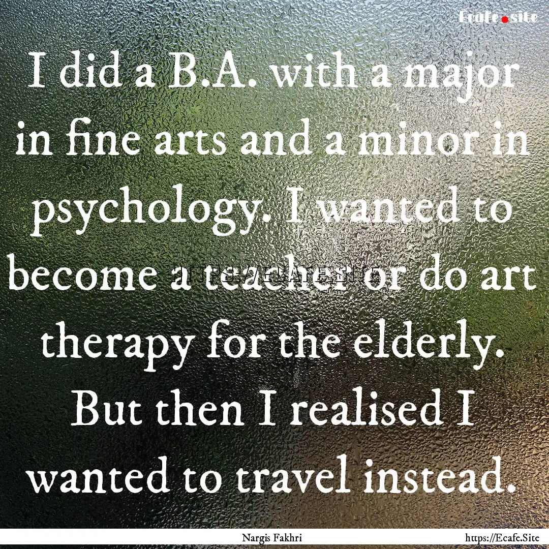 I did a B.A. with a major in fine arts and.... : Quote by Nargis Fakhri