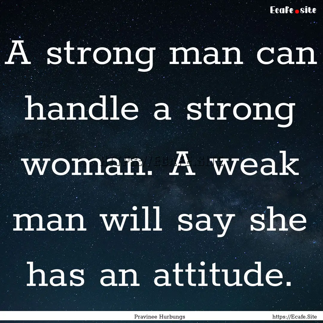 A strong man can handle a strong woman. A.... : Quote by Pravinee Hurbungs