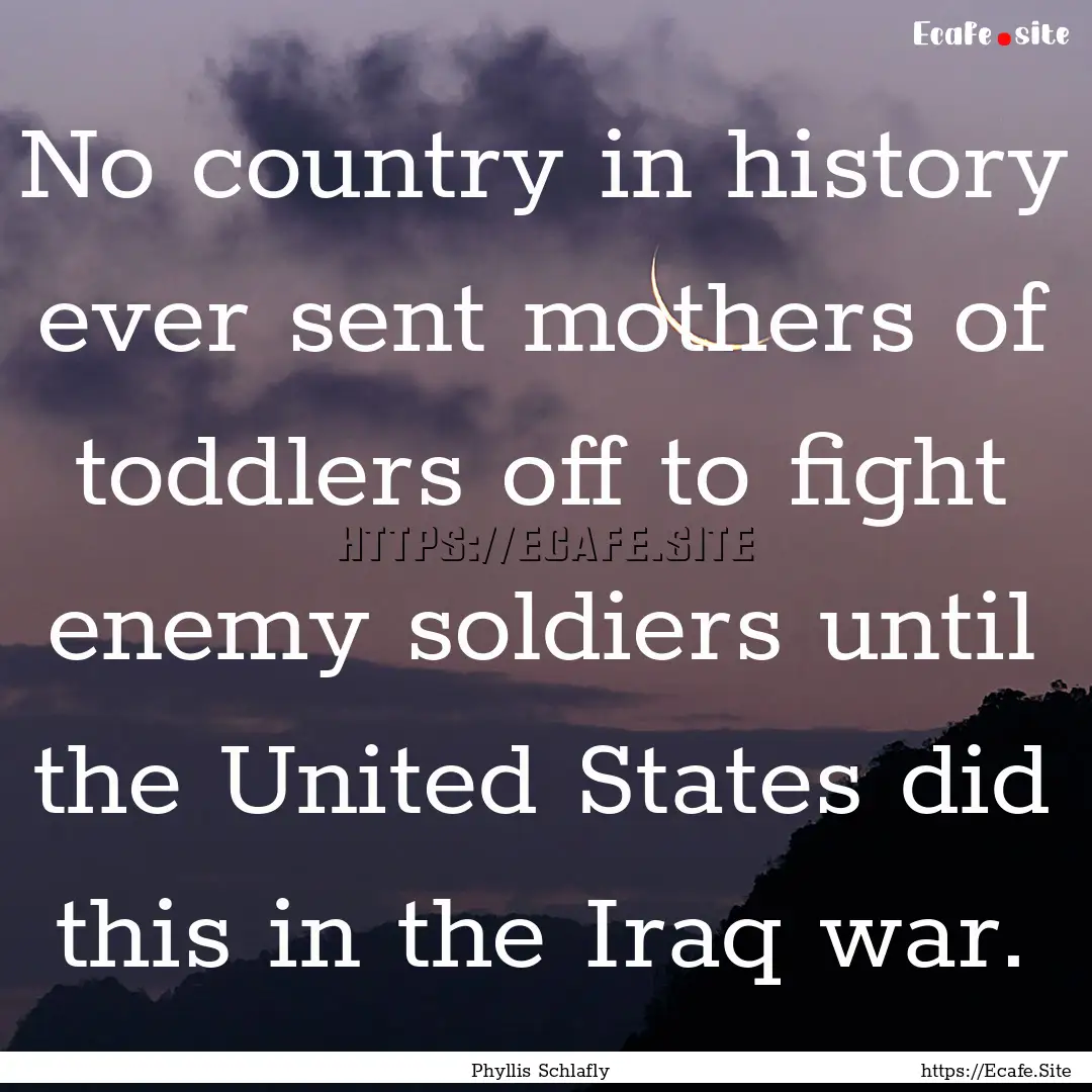 No country in history ever sent mothers of.... : Quote by Phyllis Schlafly