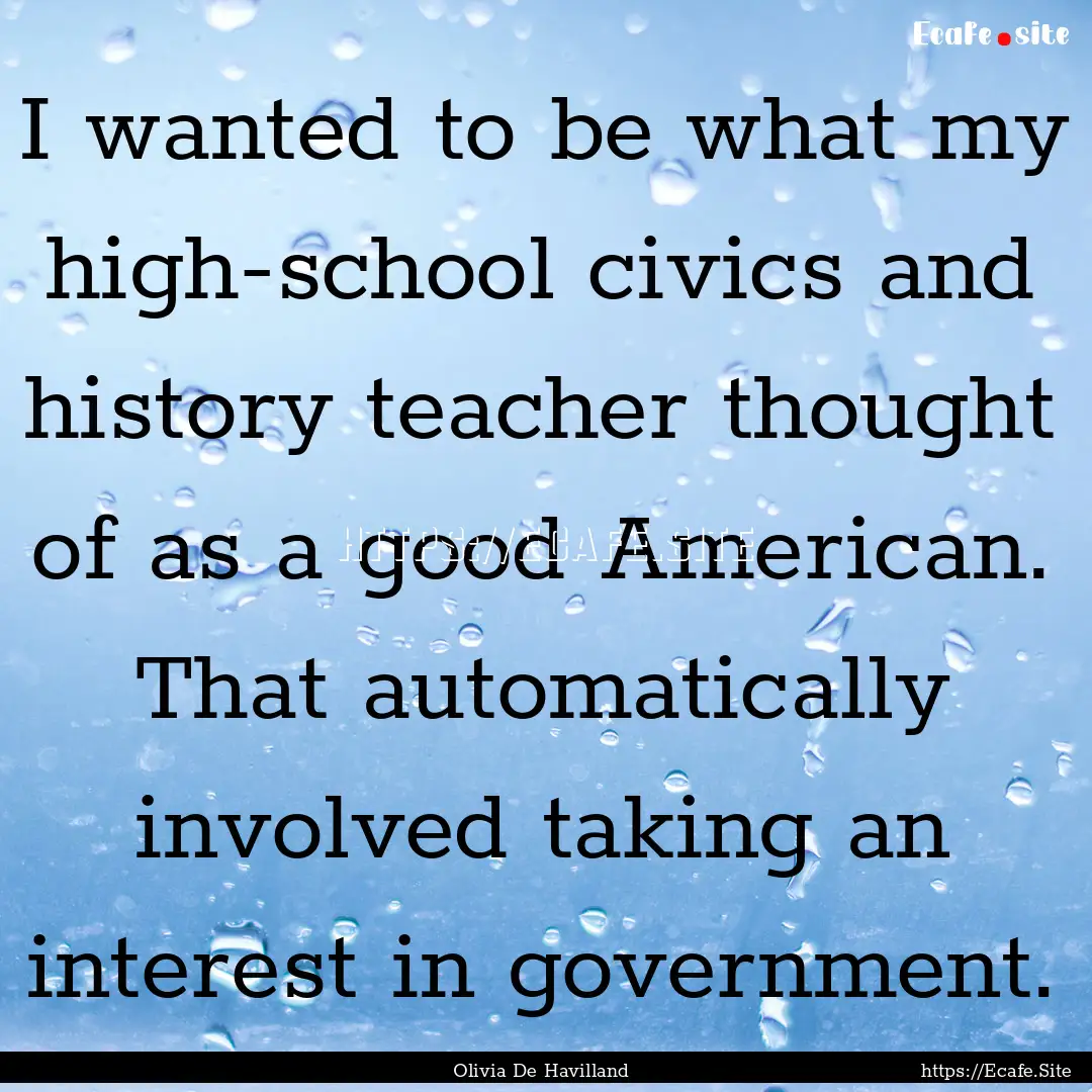 I wanted to be what my high-school civics.... : Quote by Olivia De Havilland