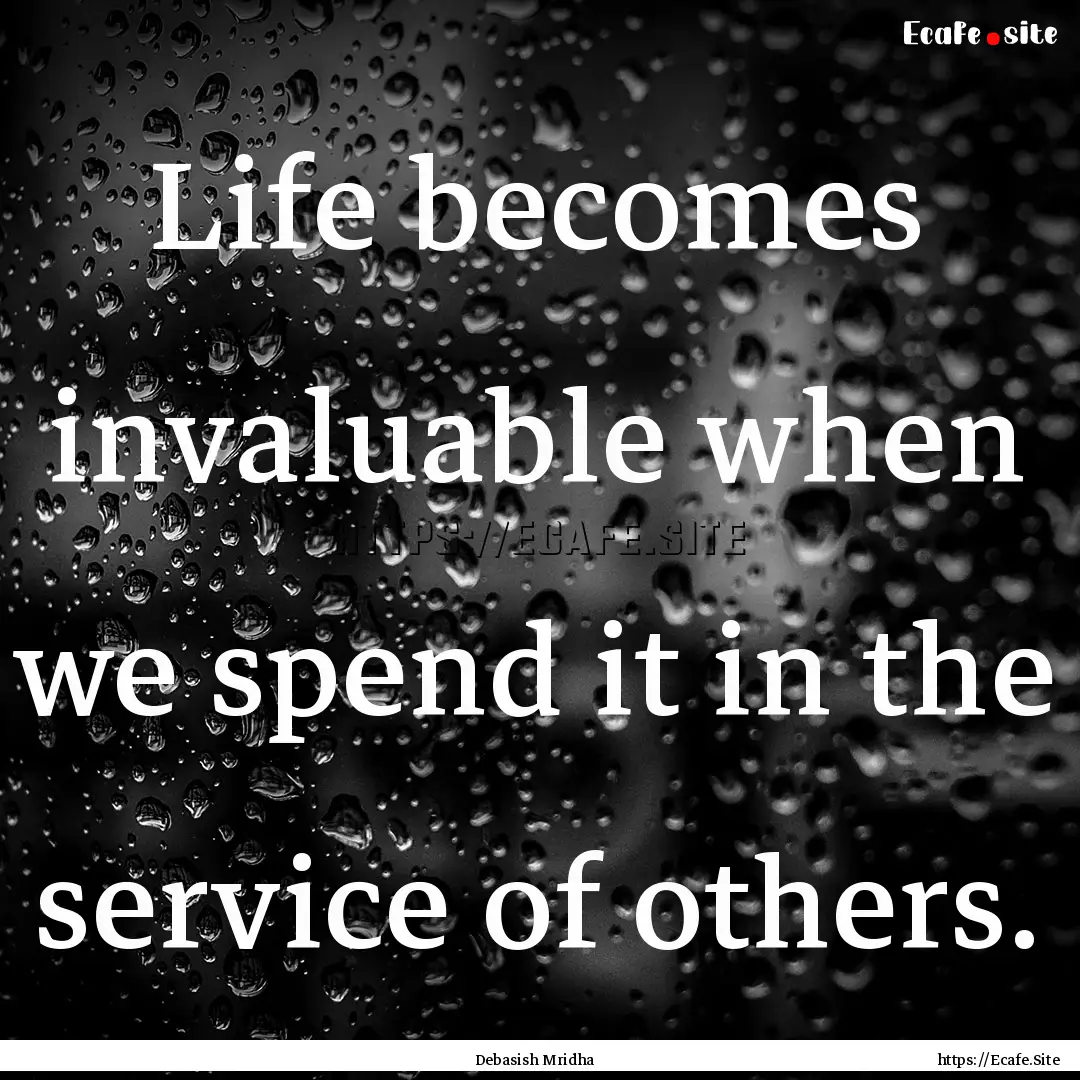 Life becomes invaluable when we spend it.... : Quote by Debasish Mridha