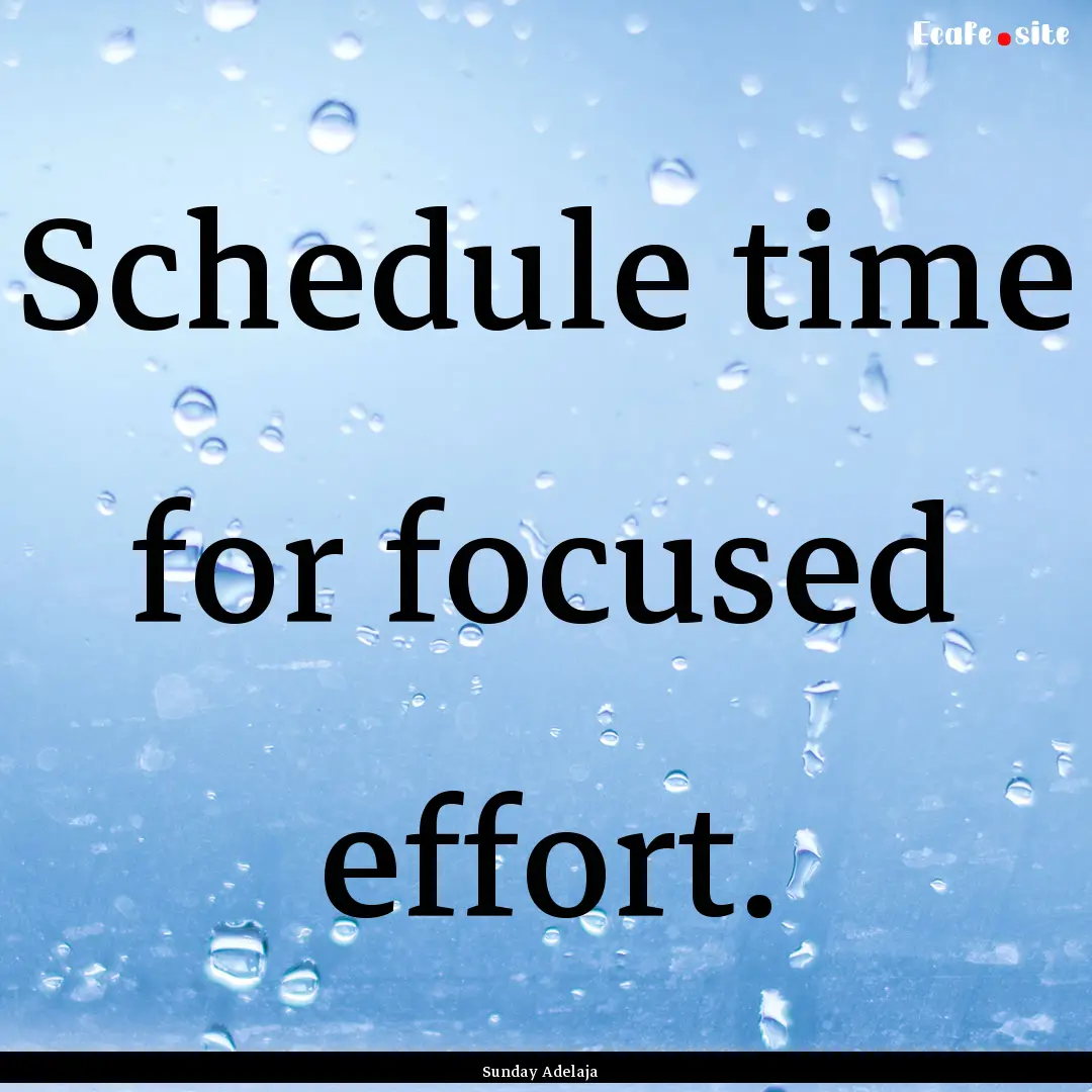 Schedule time for focused effort. : Quote by Sunday Adelaja