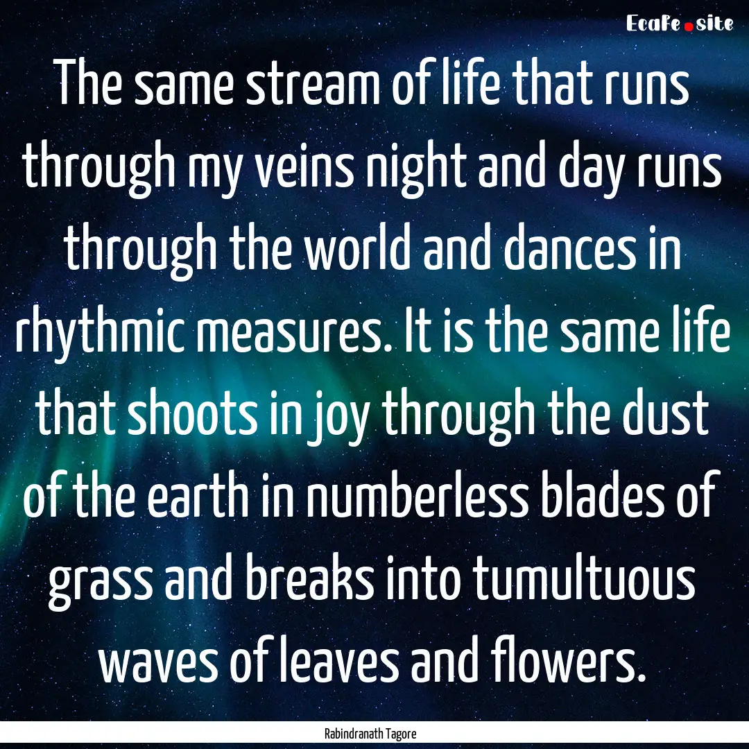 The same stream of life that runs through.... : Quote by Rabindranath Tagore