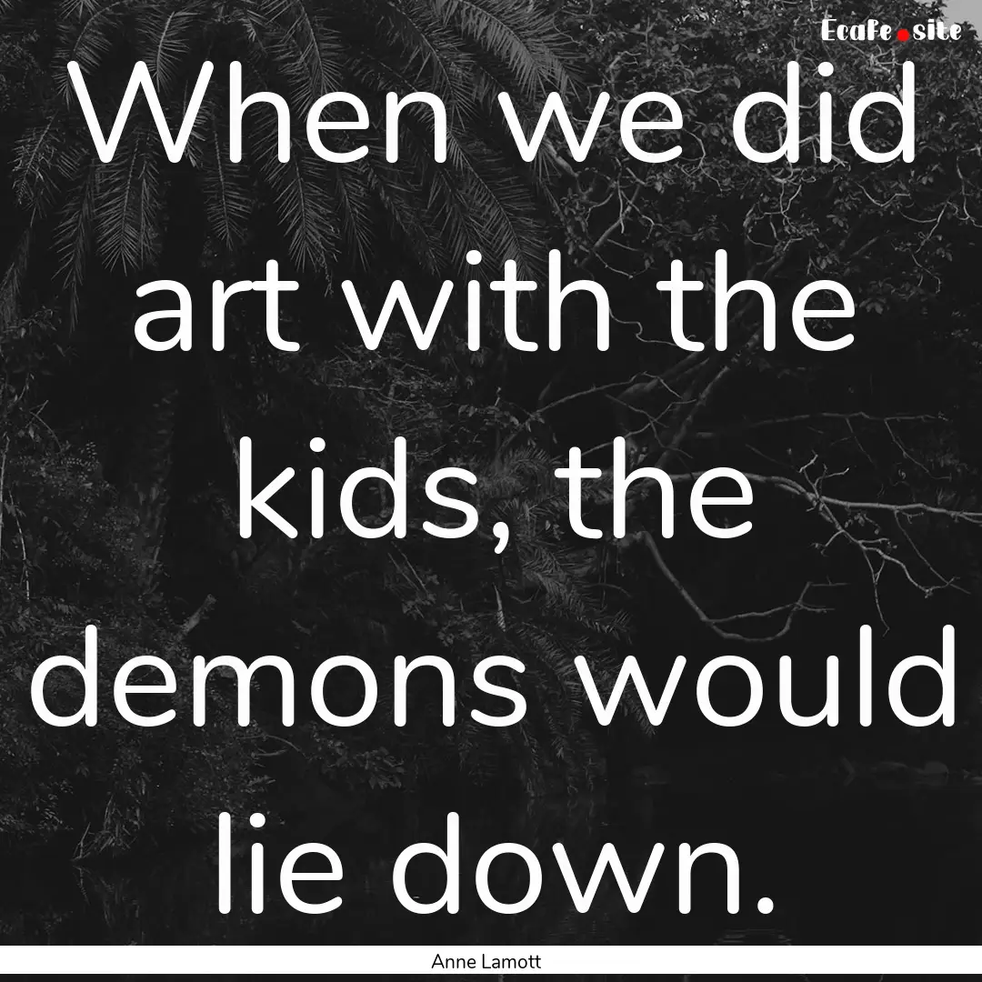 When we did art with the kids, the demons.... : Quote by Anne Lamott