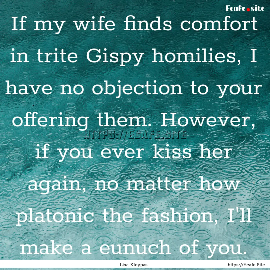 If my wife finds comfort in trite Gispy homilies,.... : Quote by Lisa Kleypas