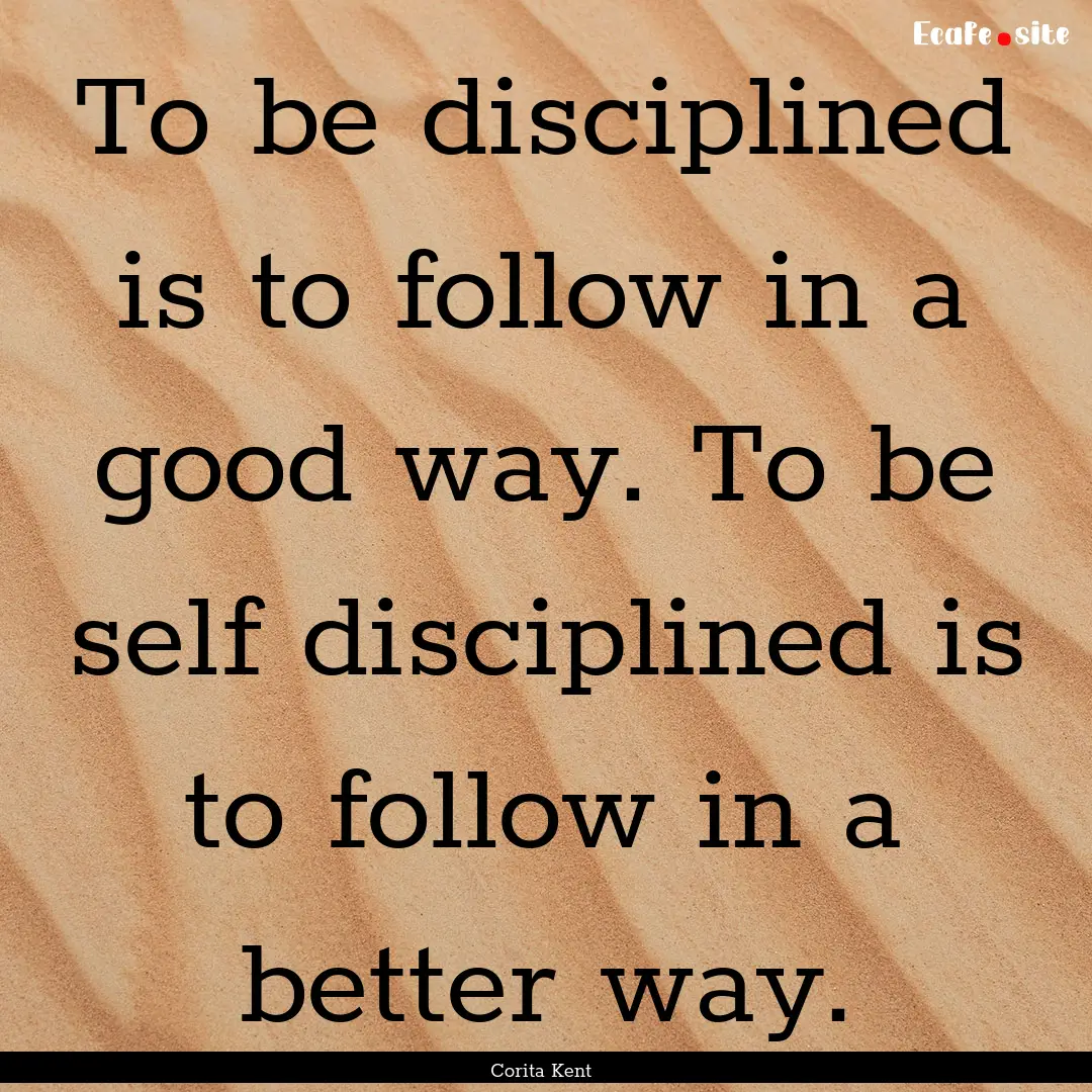 To be disciplined is to follow in a good.... : Quote by Corita Kent