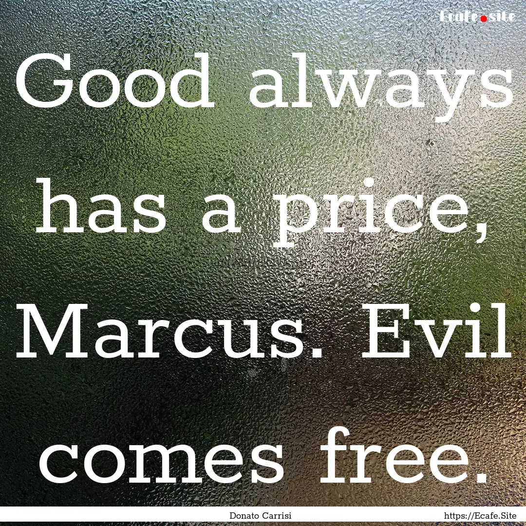 Good always has a price, Marcus. Evil comes.... : Quote by Donato Carrisi