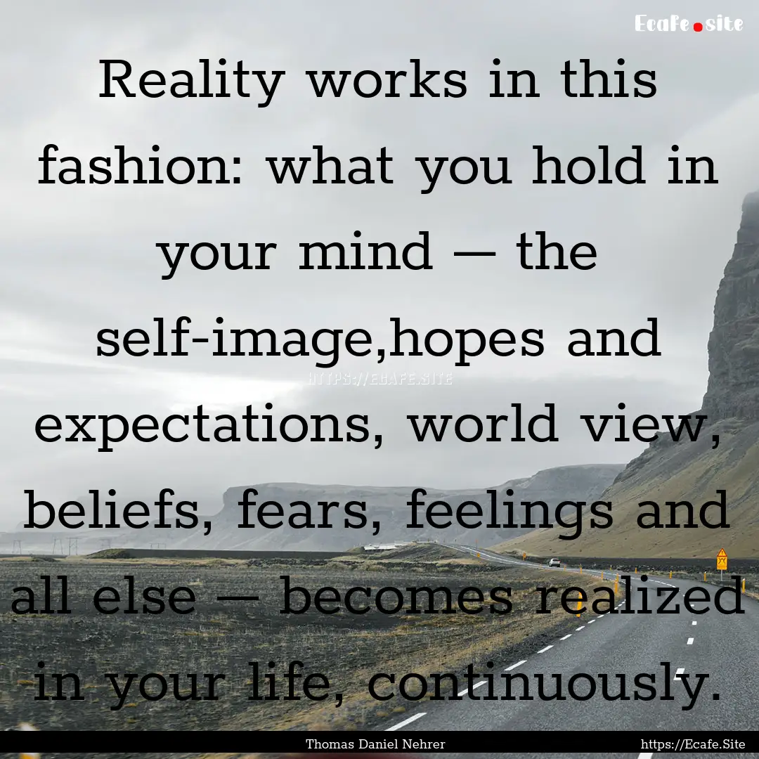 Reality works in this fashion: what you hold.... : Quote by Thomas Daniel Nehrer