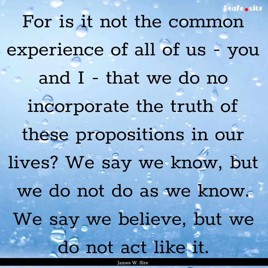 For is it not the common experience of all.... : Quote by James W. Sire