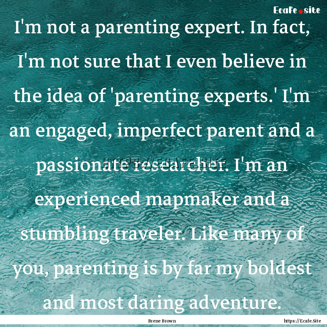 I'm not a parenting expert. In fact, I'm.... : Quote by Brene Brown