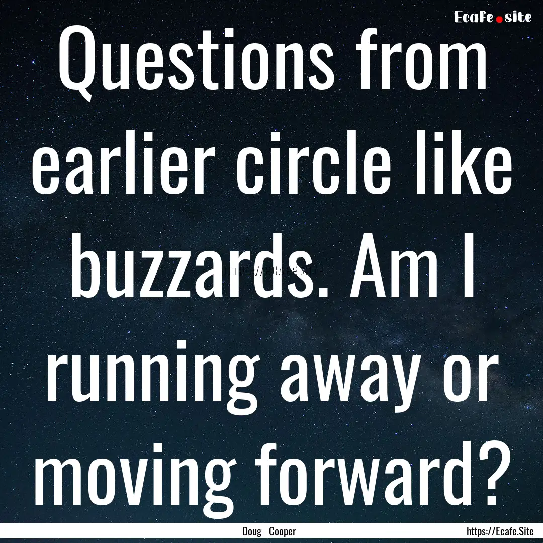 Questions from earlier circle like buzzards..... : Quote by Doug Cooper