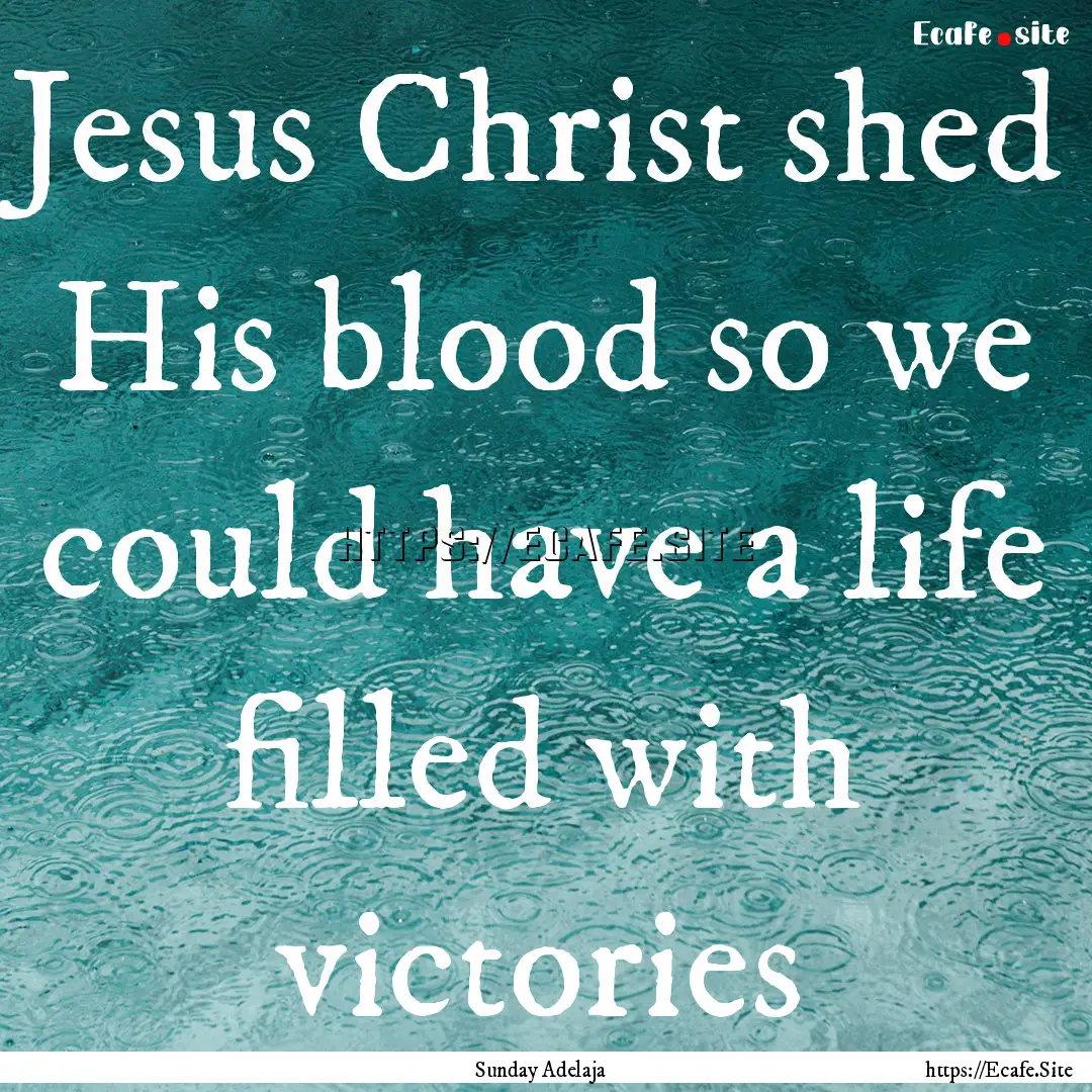 Jesus Christ shed His blood so we could have.... : Quote by Sunday Adelaja