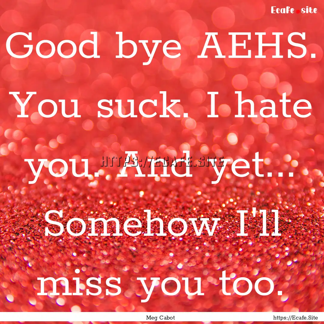 Good bye AEHS. You suck. I hate you. And.... : Quote by Meg Cabot