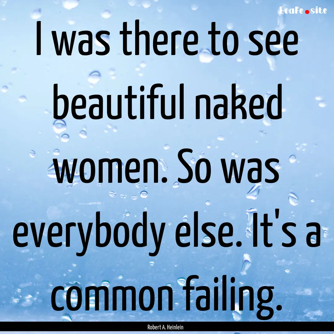 I was there to see beautiful naked women..... : Quote by Robert A. Heinlein