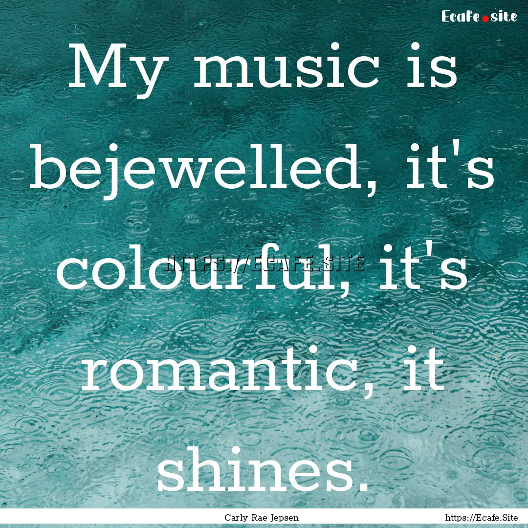 My music is bejewelled, it's colourful, it's.... : Quote by Carly Rae Jepsen