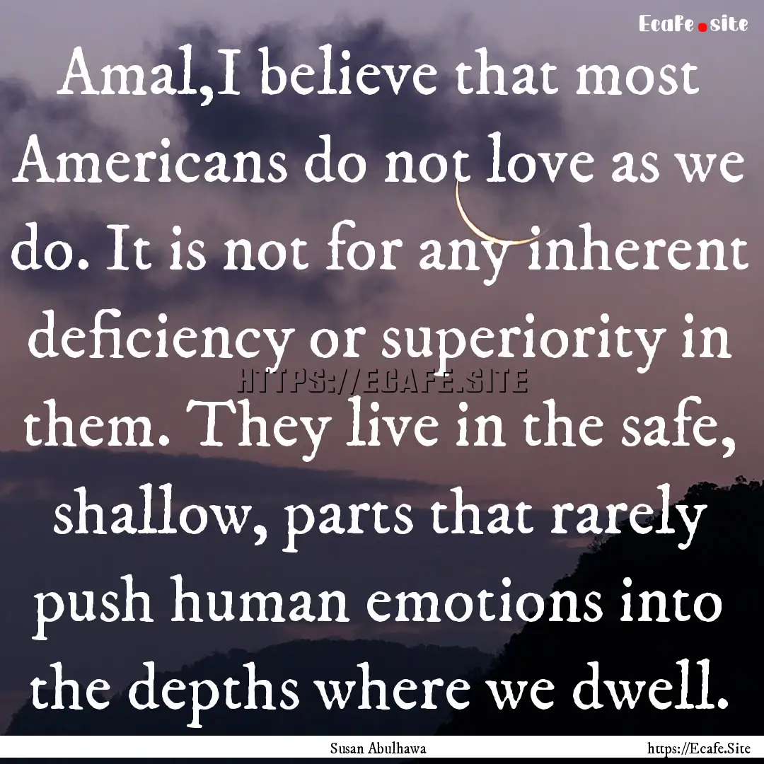 Amal,I believe that most Americans do not.... : Quote by Susan Abulhawa