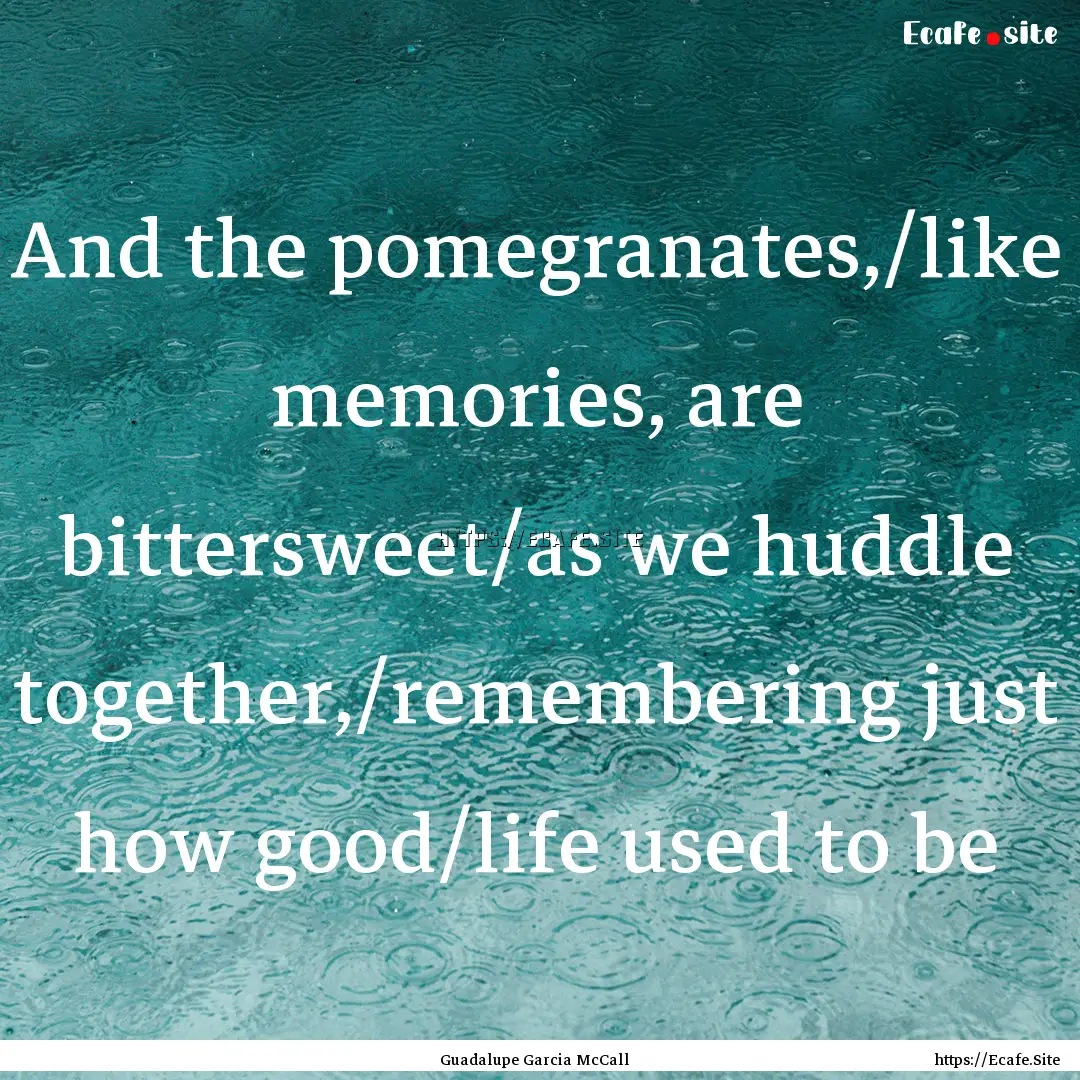 And the pomegranates,/like memories, are.... : Quote by Guadalupe Garcia McCall