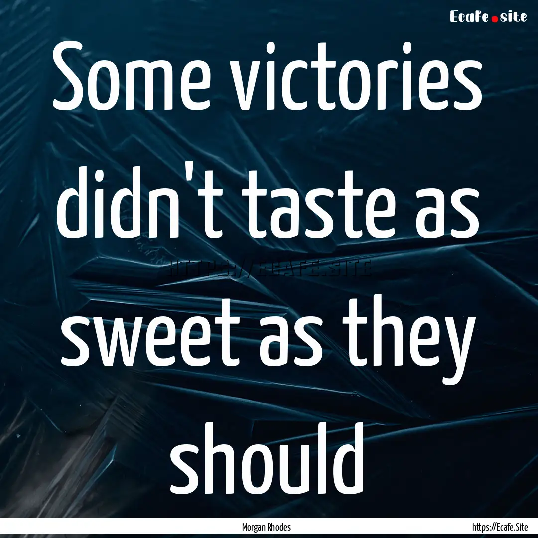 Some victories didn't taste as sweet as they.... : Quote by Morgan Rhodes