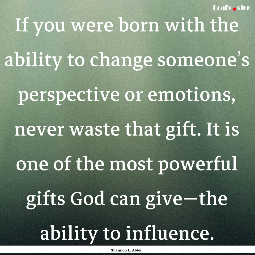 If you were born with the ability to change.... : Quote by Shannon L. Alder