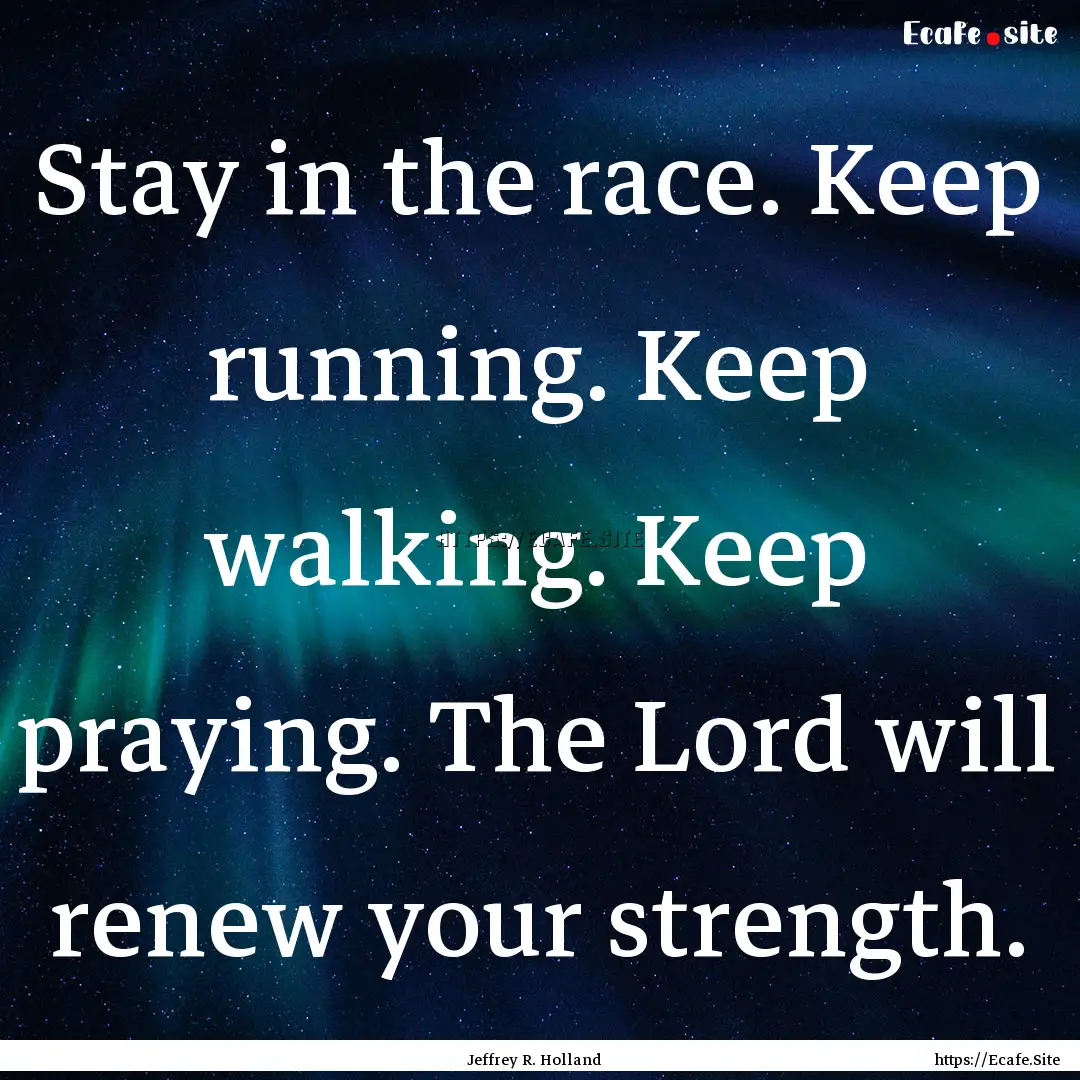 Stay in the race. Keep running. Keep walking..... : Quote by Jeffrey R. Holland