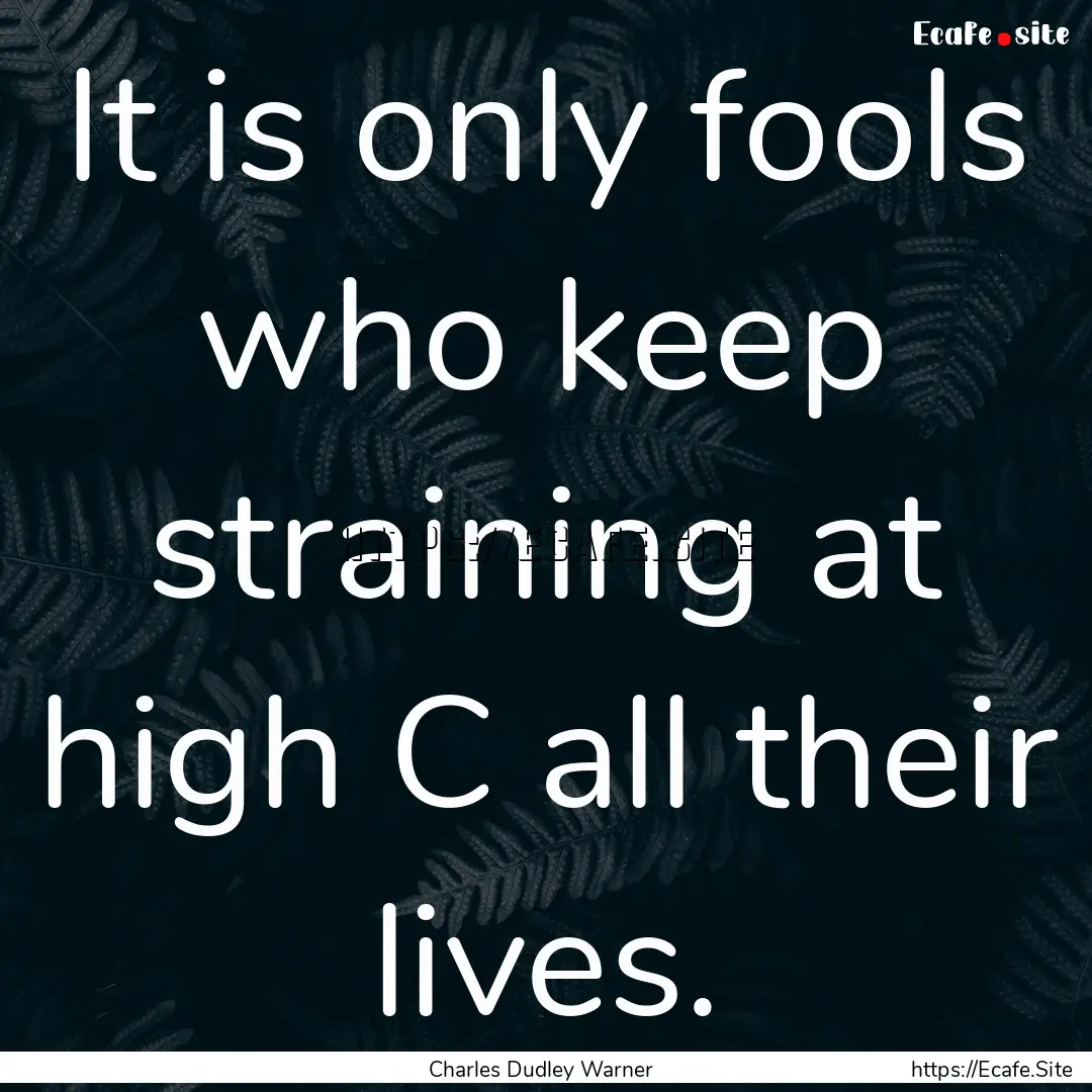 It is only fools who keep straining at high.... : Quote by Charles Dudley Warner