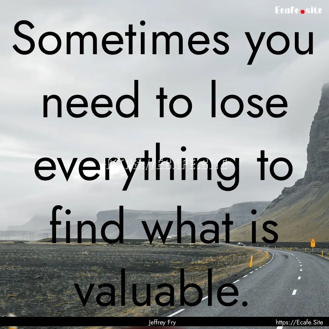 Sometimes you need to lose everything to.... : Quote by Jeffrey Fry