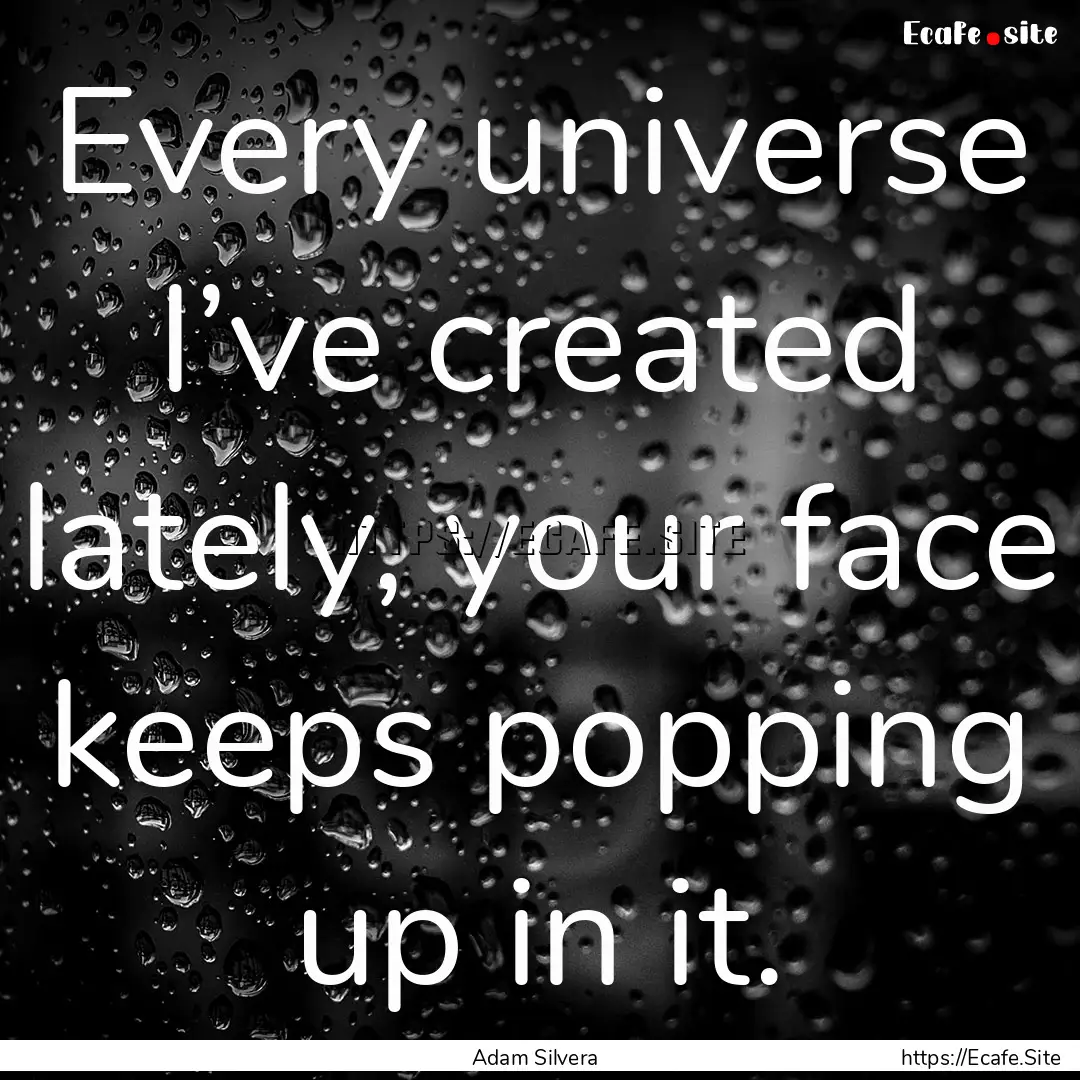 Every universe I’ve created lately, your.... : Quote by Adam Silvera