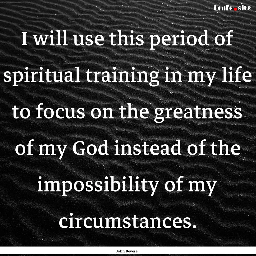 I will use this period of spiritual training.... : Quote by John Bevere