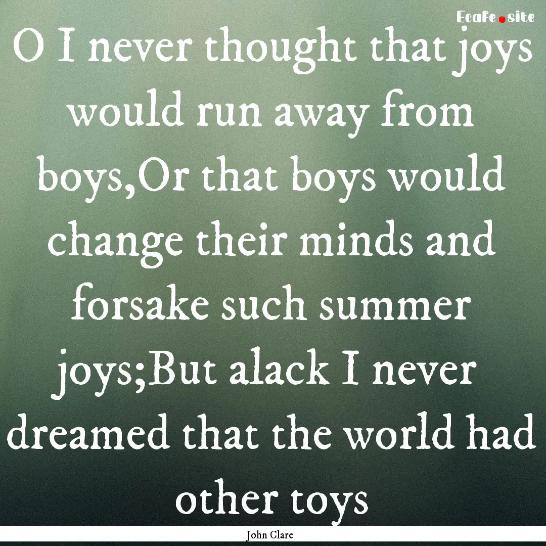 O I never thought that joys would run away.... : Quote by John Clare