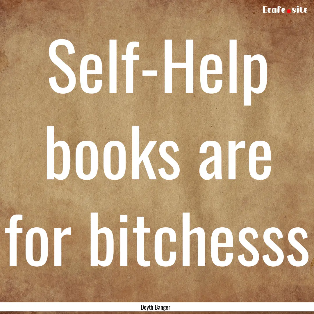 Self-Help books are for bitchesss : Quote by Deyth Banger