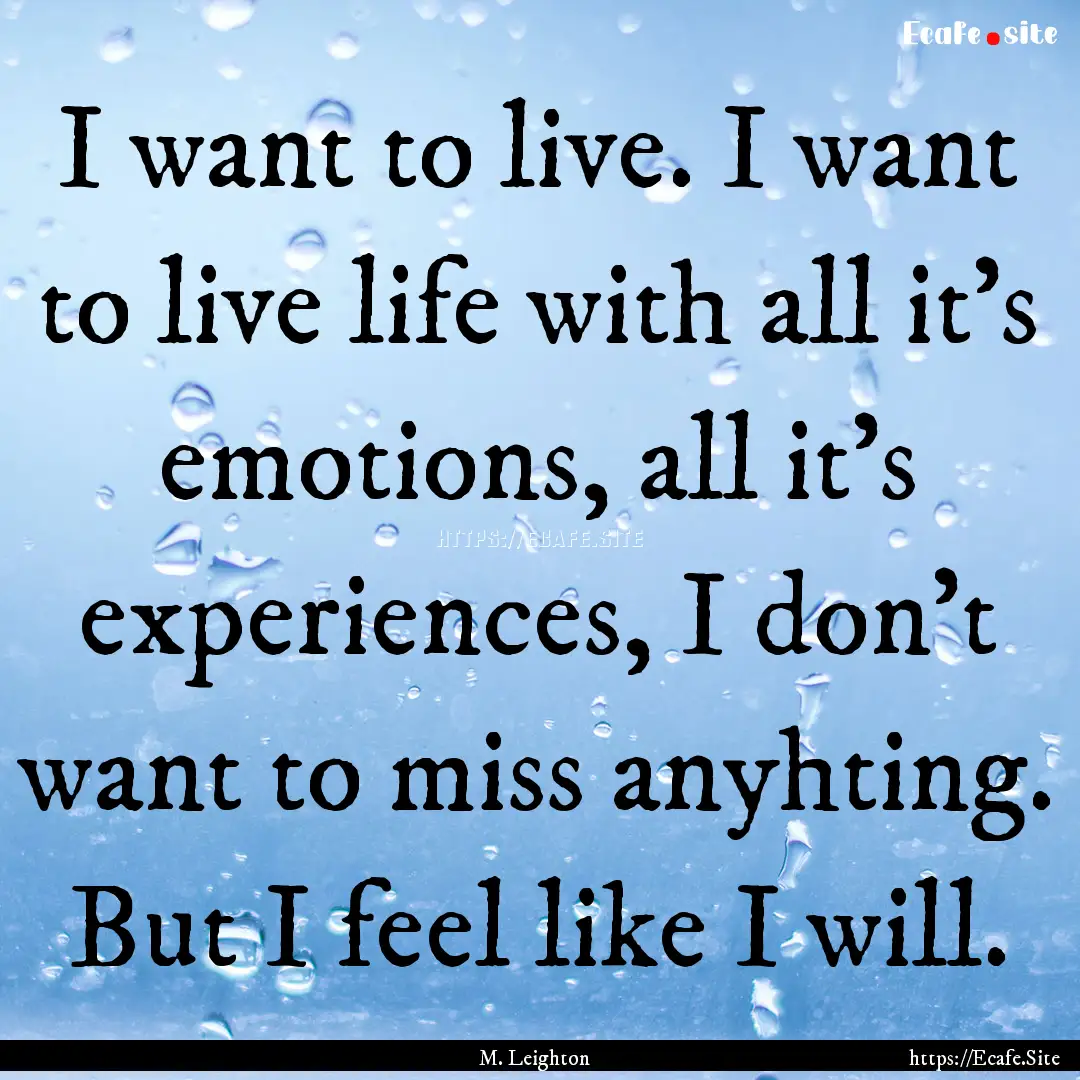 I want to live. I want to live life with.... : Quote by M. Leighton