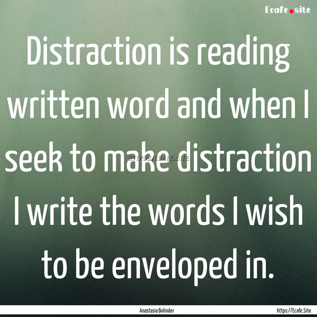 Distraction is reading written word and when.... : Quote by Anastasia Bolinder