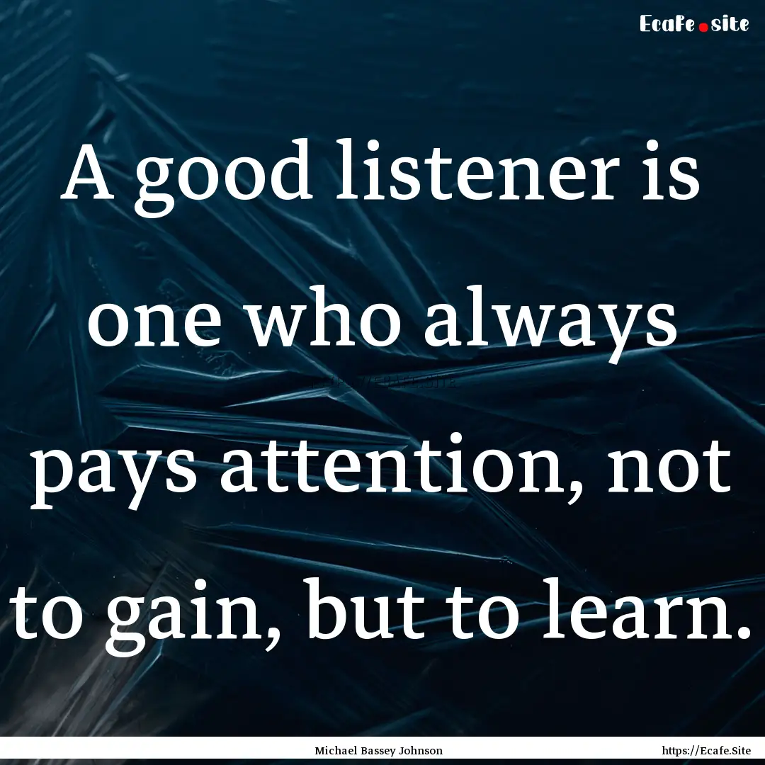 A good listener is one who always pays attention,.... : Quote by Michael Bassey Johnson