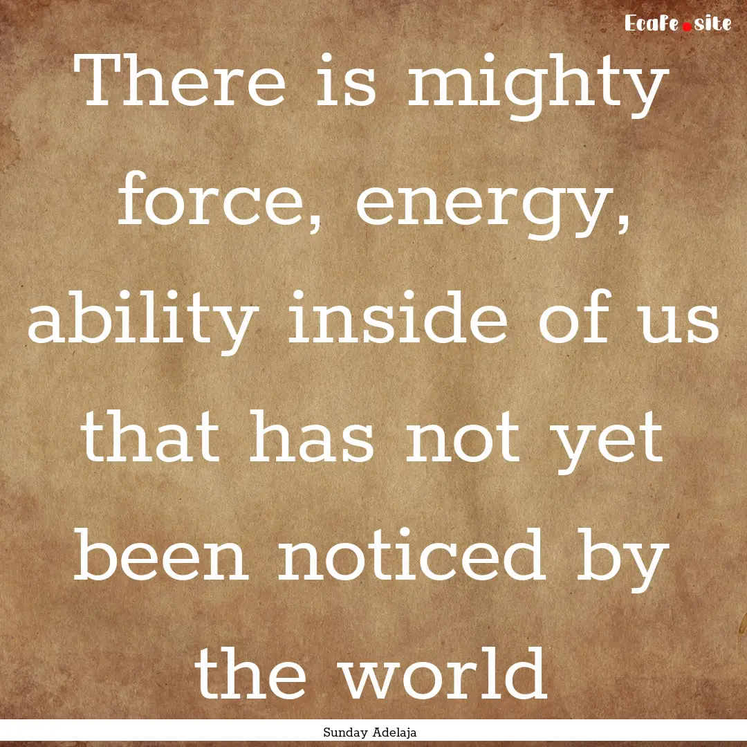 There is mighty force, energy, ability inside.... : Quote by Sunday Adelaja