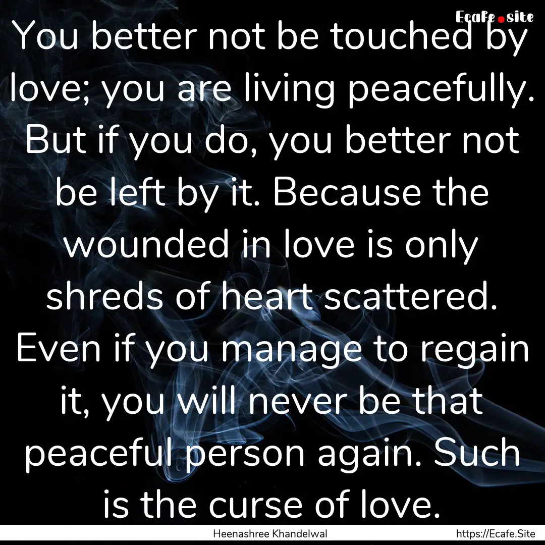 You better not be touched by love; you are.... : Quote by Heenashree Khandelwal