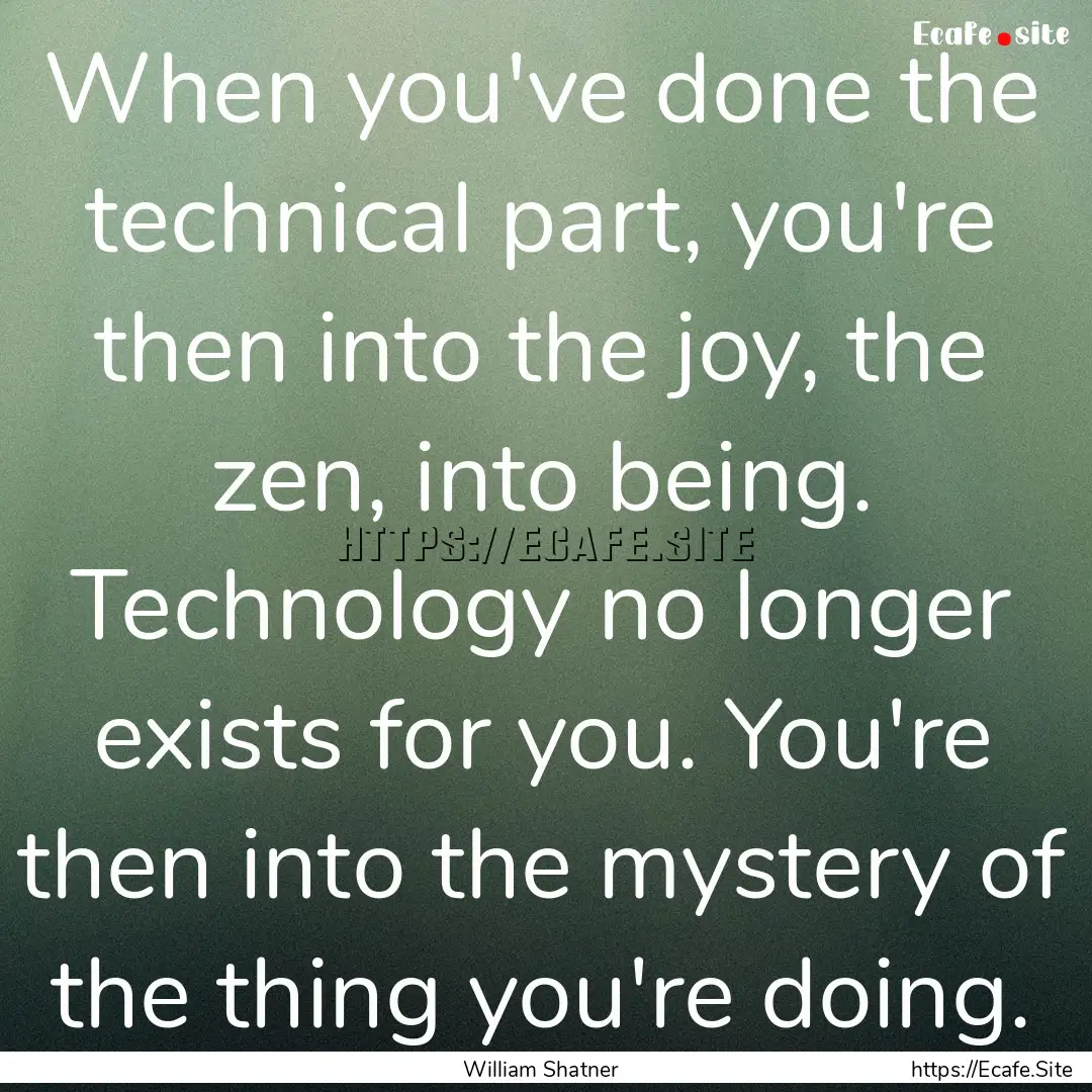 When you've done the technical part, you're.... : Quote by William Shatner